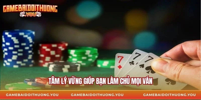 Tâm lý vững giúp bạn làm chủ mọi ván