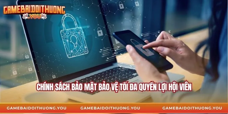 Chính sách bảo mật bảo vệ tối đa quyền lợi hội viên