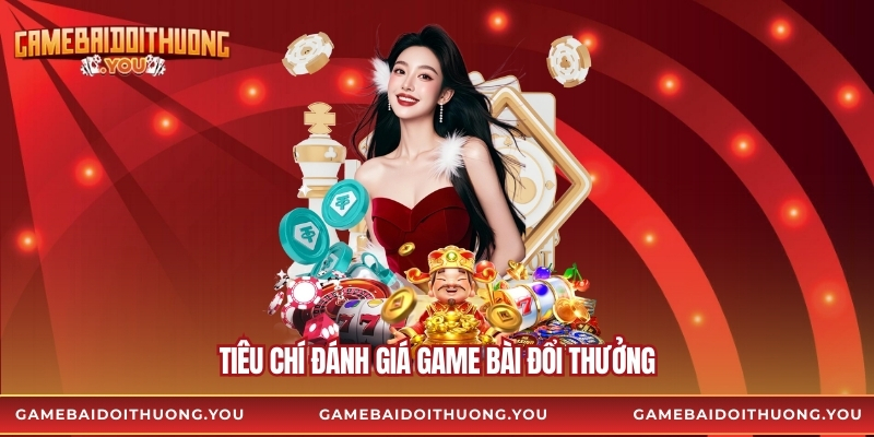Tiêu chí đánh giá game bài đổi thưởng