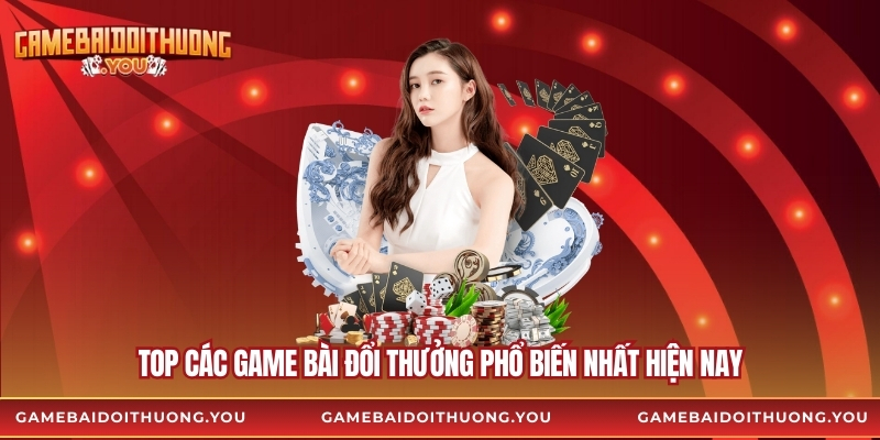 Top các game bài đổi thưởng phổ biến nhất hiện nay